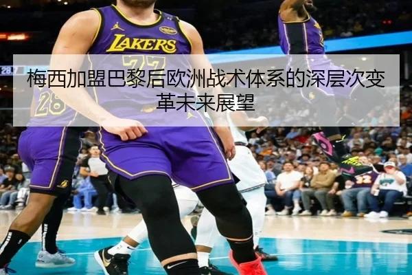 梅西加盟巴黎后欧洲战术体系的深层次变革未来展望