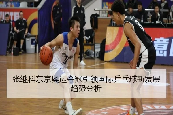 张继科东京奥运夺冠引领国际乒乓球新发展趋势分析