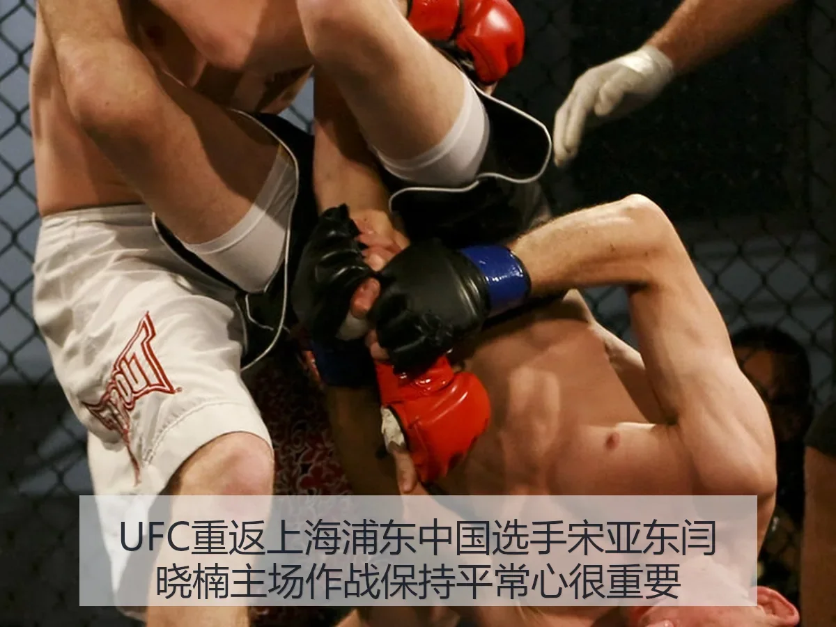 UFC重返上海浦东：中国选手宋亚东闫晓楠主场作战保持平常心很重要